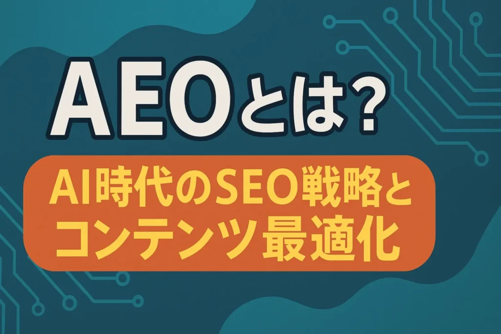 AEOとは？ AI時代のSEO戦略とコンテンツ最適化