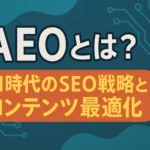 AEOとは？ AI時代のSEO戦略とコンテンツ最適化