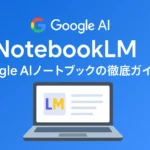 NotebookLMとは何かを徹底解説