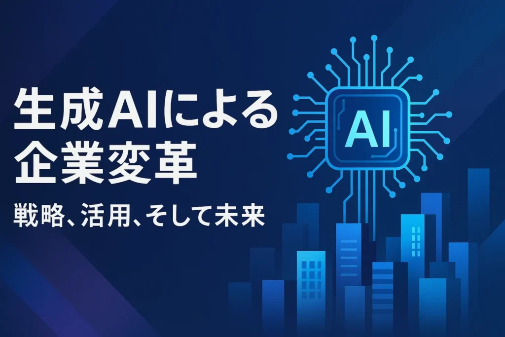 生成AIによる企業変革：戦略、活用、そして未来