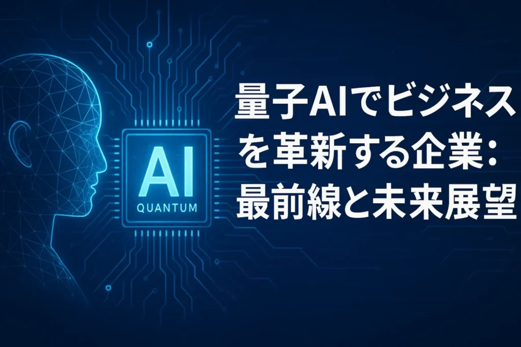 量子AIでビジネスを革新する企業：最前線と未来展望