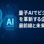 量子AIでビジネスを革新する企業：最前線と未来展望