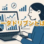 データドリブンとは？ビジネスを成功に導くための実践ガイド